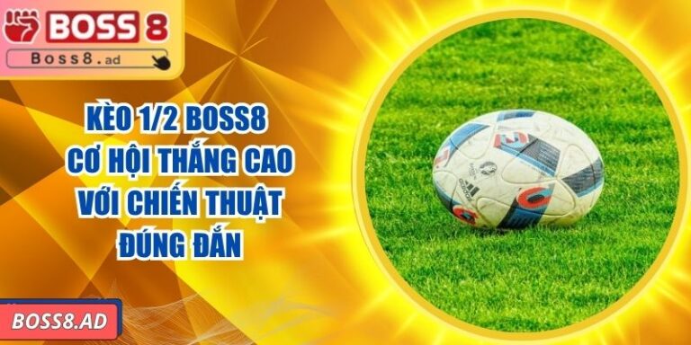 Kèo 1/2 BOSS8 - Cơ Hội Thắng Cao Với Chiến Thuật Đúng Đắn 1 Kèo 1/2 BOSS8 - Cơ Hội Thắng Cao Với Chiến Thuật Đúng Đắn