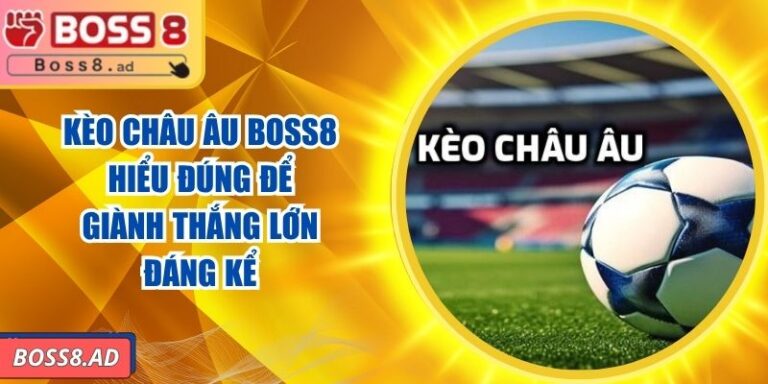 Kèo Châu Âu BOSS8 - Hiểu Đúng Để Giành Thắng Lớn Đáng Kể 2 Kèo Châu Âu BOSS8 - Hiểu Đúng Để Giành Thắng Lớn Đáng Kể