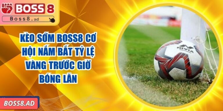 Kèo Sớm BOSS8 - Cơ Hội Nắm Bắt Tỷ Lệ Vàng Trước Giờ Bóng Lăn 5 Kèo Sớm BOSS8 - Cơ Hội Nắm Bắt Tỷ Lệ Vàng Trước Giờ Bóng Lăn